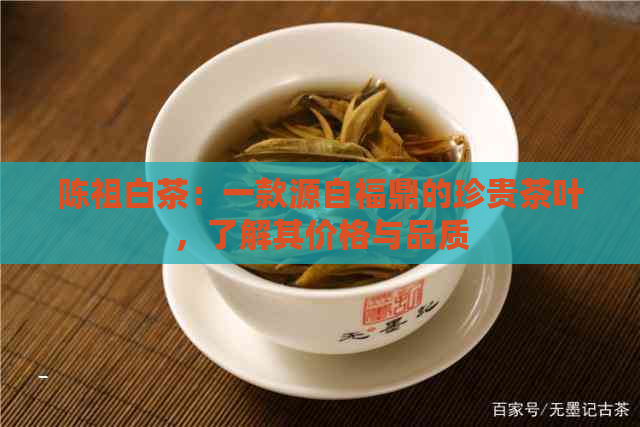 陈祖白茶：一款源自福鼎的珍贵茶叶，了解其价格与品质