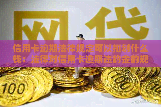 信用卡逾期法律规定可以扣划什么钱：法律对信用卡逾期违约金的规定详解