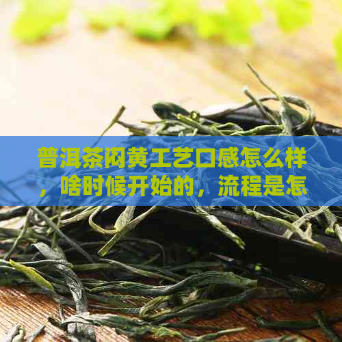 普洱茶闷黄工艺口感怎么样，啥时候开始的，流程是怎样的？