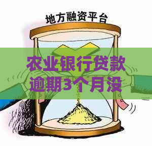 农业银行贷款逾期3个月没还会有什么后果-农业银行贷款逾期3个月没还会有什么后果?