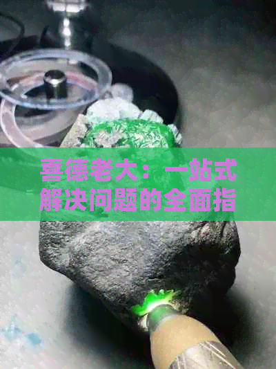 喜德老大：一站式解决问题的全面指南