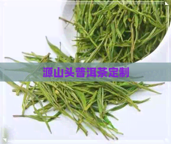 源山头普洱茶定制