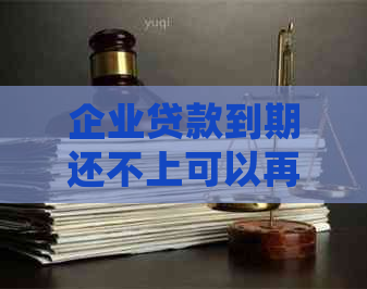 企业贷款到期还不上可以再贷款吗？如何处理？