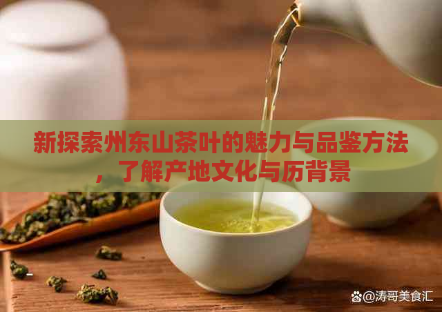 新探索州东山茶叶的魅力与品鉴方法，了解产地文化与历背景