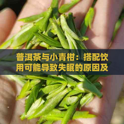 普洱茶与小青柑：搭配饮用可能导致失眠的原因及解决方法