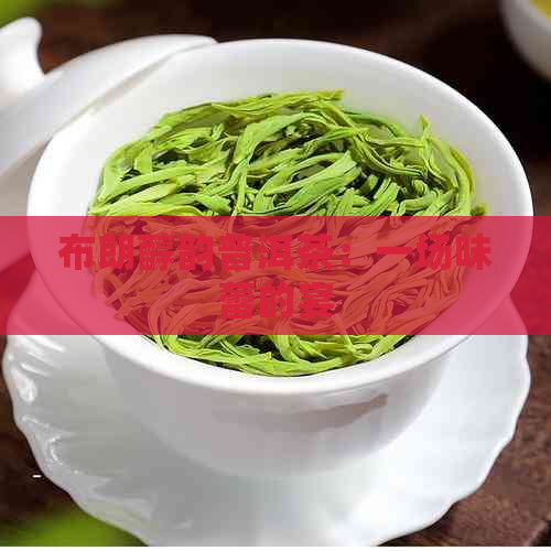 布朗醇韵普洱茶：一场味蕾的宴