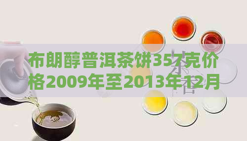 布朗醇普洱茶饼357克价格2009年至2013年12月：熟茶价格走势