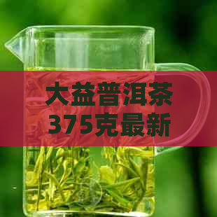 大益普洱茶375克最新价格查询：饮茶网、熟普价格和行情网。