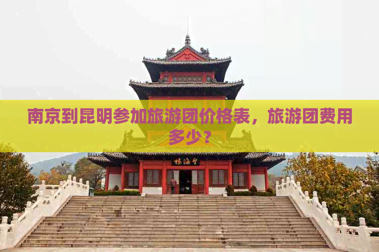 南京到昆明参加旅游团价格表，旅游团费用多少？