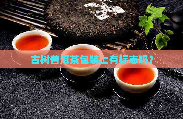 古树普洱茶包装上有标志吗？