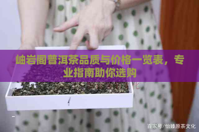 岫岩阁普洱茶品质与价格一览表，专业指南助你选购