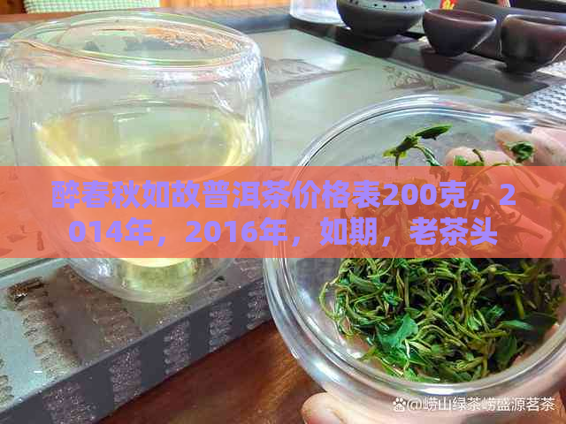 醉春秋如故普洱茶价格表200克，2014年，2016年，如期，老茶头