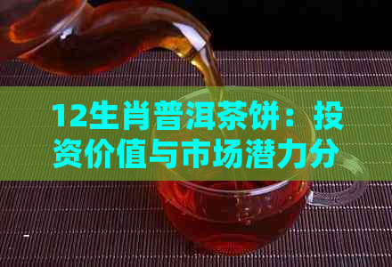 12生肖普洱茶饼：投资价值与市场潜力分析