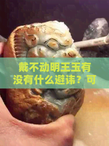 戴不动明王玉有没有什么避讳？可以带吗？