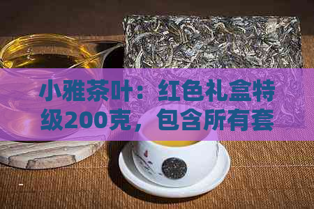 小雅茶叶：红色礼盒特级200克，包含所有套路和罐装。