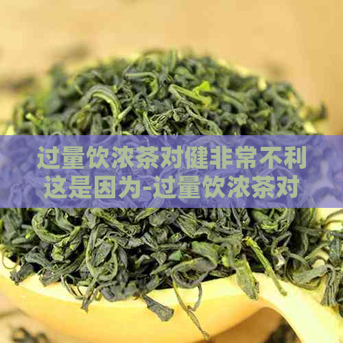 过量饮浓茶对健非常不利这是因为-过量饮浓茶对健非常不利这是因为什么