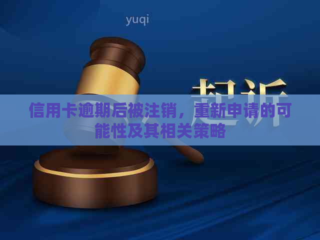 信用卡逾期后被注销，重新申请的可能性及其相关策略