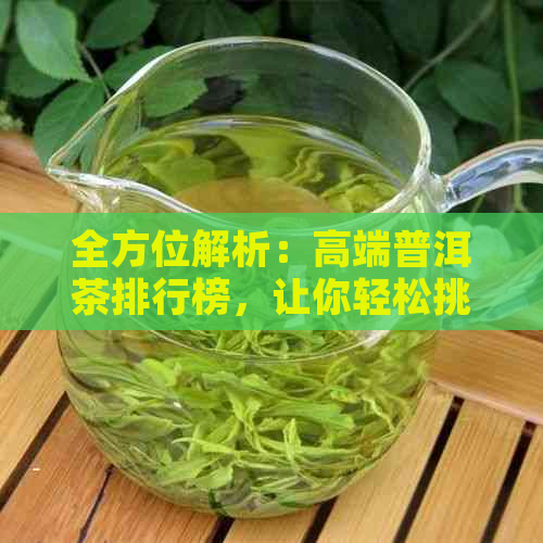 全方位解析：高端普洱茶排行榜，让你轻松挑选品质的普洱茶