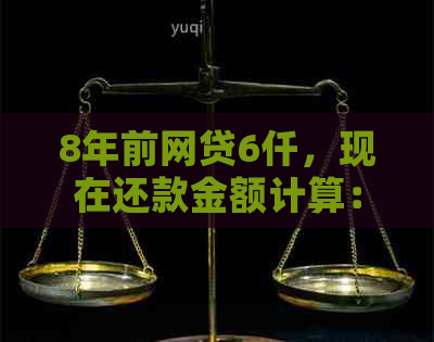 8年前网贷6仟，现在还款金额计算：详解过程与结果