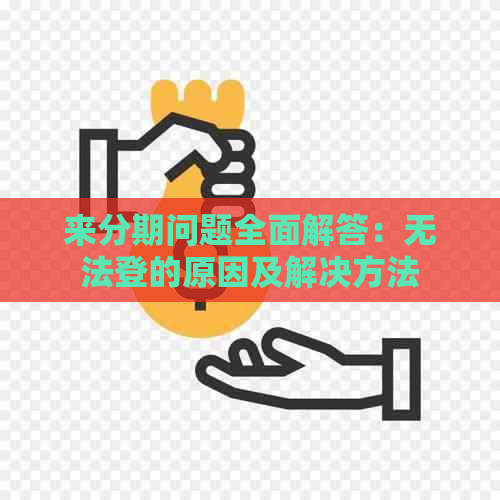 来分期问题全面解答：无法登的原因及解决方法