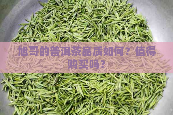 旭哥的普洱茶品质如何？值得购买吗？