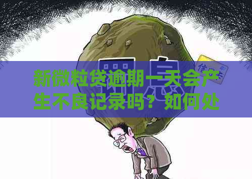 新微粒贷逾期一天会产生不良记录吗？如何处理？了解详细解决方案！