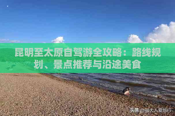 昆明至太原自驾游全攻略：路线规划、景点推荐与沿途美食