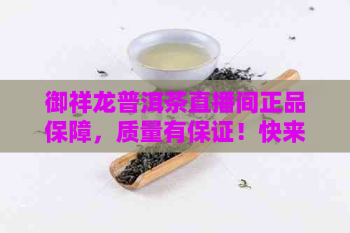 御祥龙普洱茶直播间正品保障，质量有保证！快来选购吧！