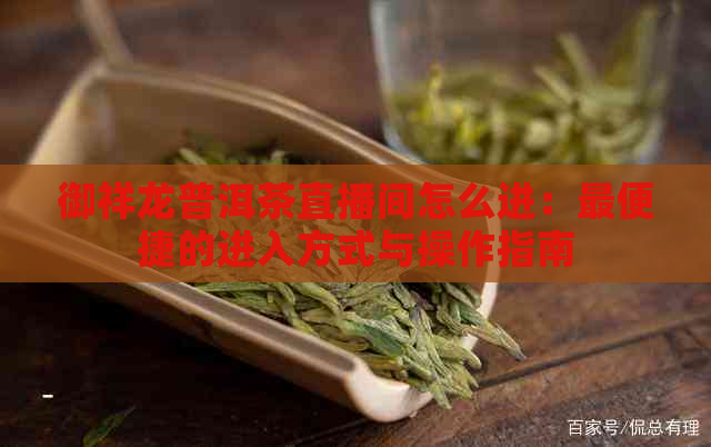 御祥龙普洱茶直播间怎么进：最便捷的进入方式与操作指南