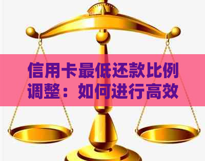 信用卡更低还款比例调整：如何进行高效办理？