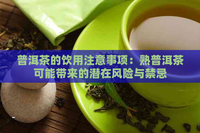 普洱茶的饮用注意事项：熟普洱茶可能带来的潜在风险与禁忌