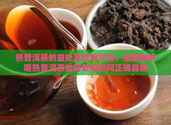 熟普洱茶的益处及饮用方法：全面解析喝熟普洱茶的好处和如何正确品尝