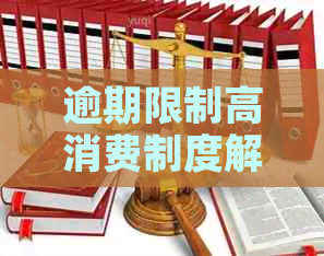 逾期限制高消费制度解析：含义、影响及应对策略