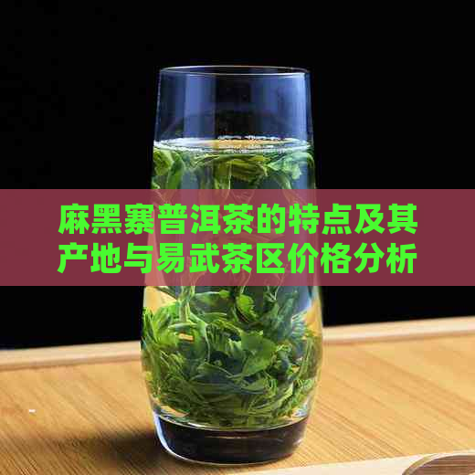 麻黑寨普洱茶的特点及其产地与易武茶区价格分析