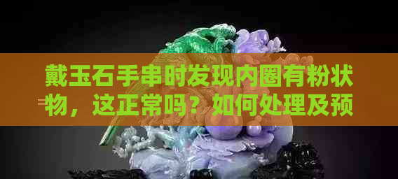 戴玉石手串时发现内圈有粉状物，这正常吗？如何处理及预防？