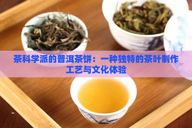 茶科学派的普洱茶饼：一种独特的茶叶制作工艺与文化体验