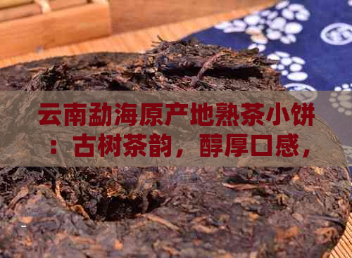 云南勐海原产地熟茶小饼：古树茶韵，醇厚口感，品质之选