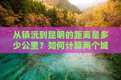 从镇沅到昆明的距离是多少公里？如何计算两个城市之间的行车距离？