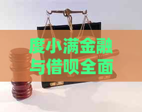 度小满金融与借呗全面对比：深度解析两者优势、功能与适用场景