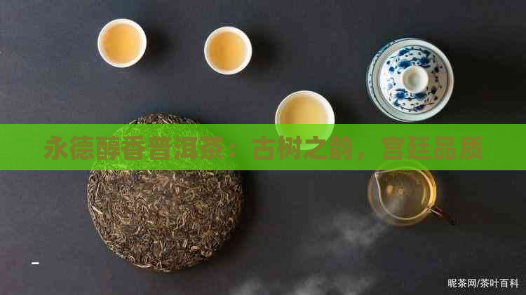 永德醇香普洱茶：古树之韵，宫廷品质