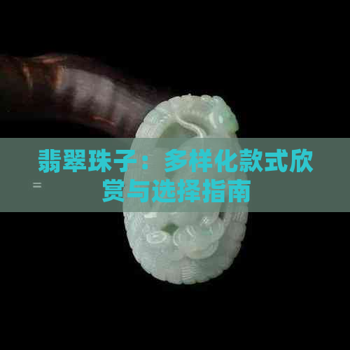 翡翠珠子：多样化款式欣赏与选择指南