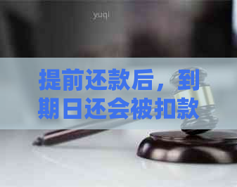 提前还款后，到期日还会被扣款吗？解答所有相关疑问