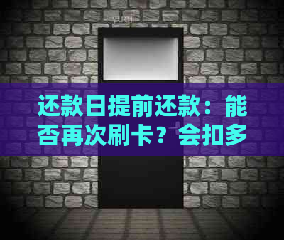 还款日提前还款：能否再次刷卡？会扣多一个月利息吗？可以减少利息吗？