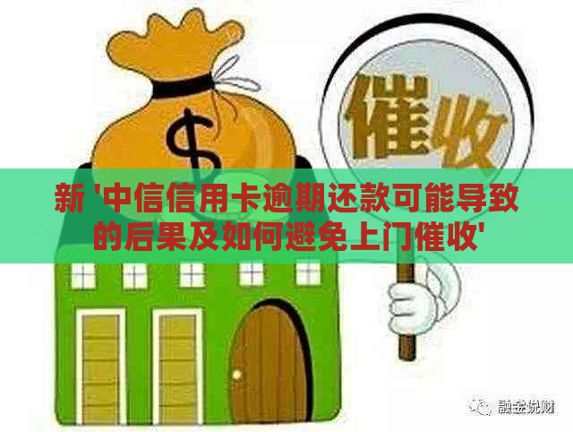 新 '中信信用卡逾期还款可能导致的后果及如何避免上门'