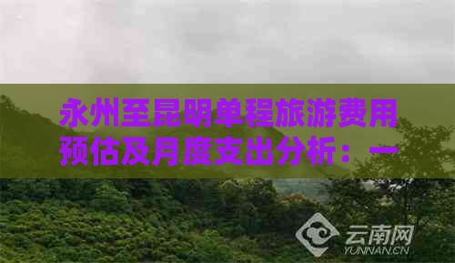 永州至昆明单程旅游费用预估及月度支出分析：一天、一周和一个月