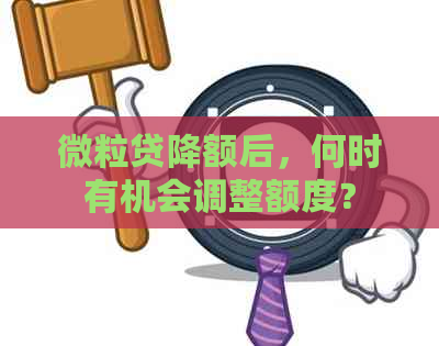 微粒贷降额后，何时有机会调整额度？