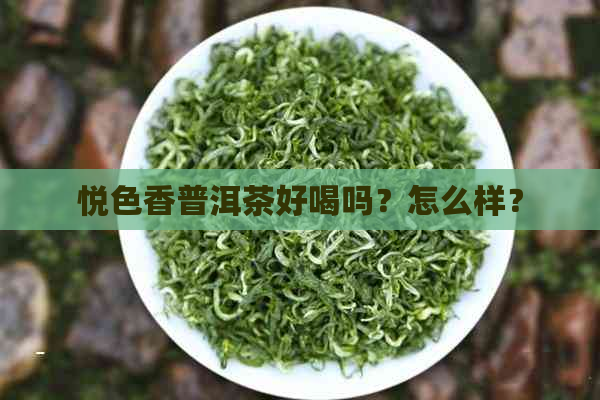 悦色香普洱茶好喝吗？怎么样？