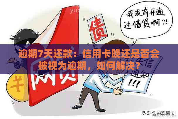 逾期7天还款：信用卡晚还是否会被视为逾期，如何解决？