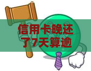 信用卡晚还了7天算逾期吗怎么办