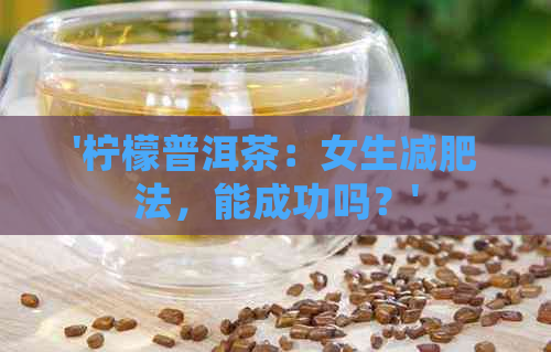 '柠檬普洱茶：女生减肥法，能成功吗？'